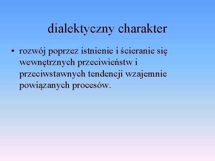 dialektyczny charakter • rozwój poprzez istnienie i ścieranie się wewnętrznych przeciwieństw i przeciwstawnych tendencji