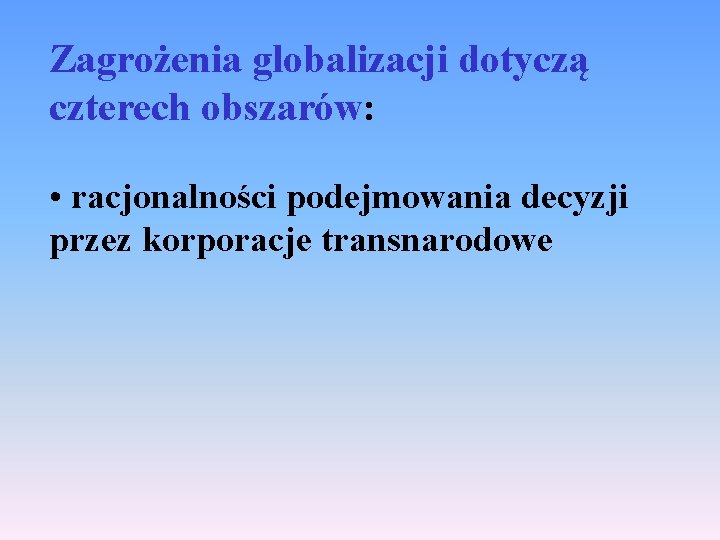 Zagrożenia globalizacji dotyczą czterech obszarów: • racjonalności podejmowania decyzji przez korporacje transnarodowe 