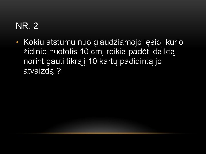 NR. 2 • Kokiu atstumu nuo glaudžiamojo lęšio, kurio židinio nuotolis 10 cm, reikia