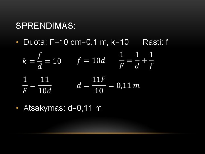 SPRENDIMAS: • Duota: F=10 cm=0, 1 m, k=10 Rasti: f • Atsakymas: d=0, 11