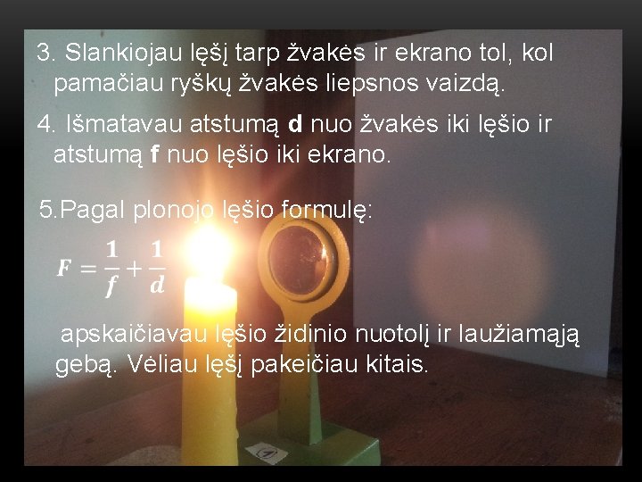  3. Slankiojau lęšį tarp žvakės ir ekrano tol, kol pamačiau ryškų žvakės liepsnos