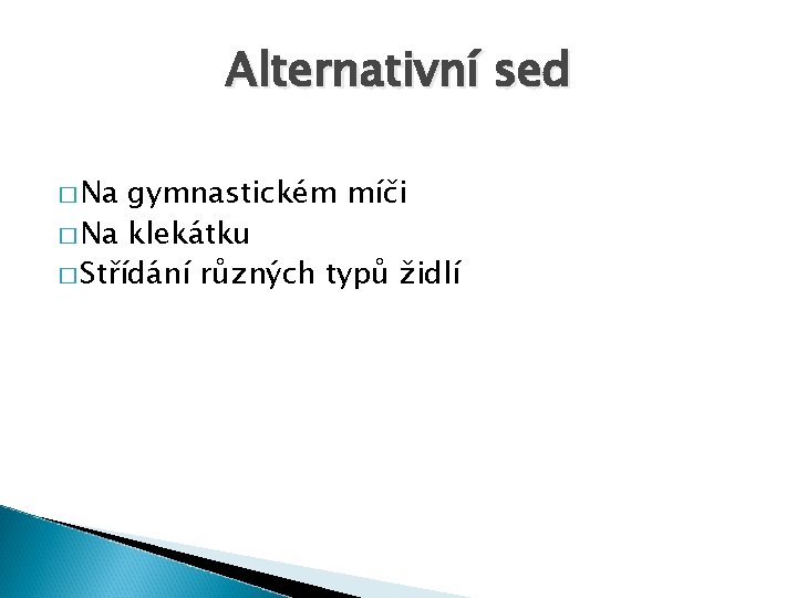 Alternativní sed � Na gymnastickém míči � Na klekátku � Střídání různých typů židlí