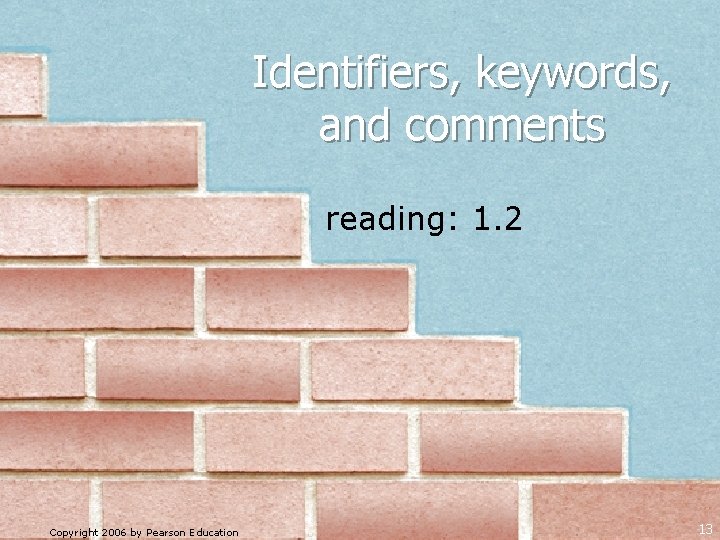 Identifiers, keywords, and comments reading: 1. 2 Copyright 2006 by Pearson Education 13 Identifiers, keywords, and comments reading: 1. 2 Copyright 2006 by Pearson Education 13