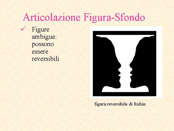 Articolazione Figura-Sfondo ü Figure ambigue: possono essere reversibili figura reversibile di Rubin 