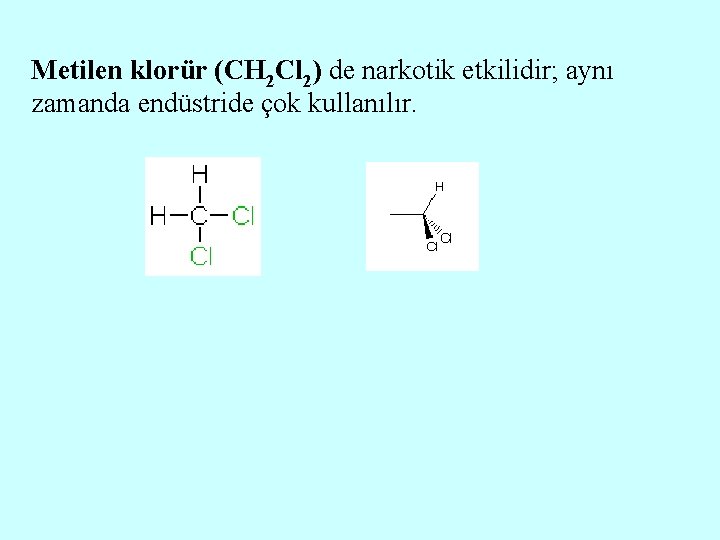 Metilen klorür (CH 2 Cl 2) de narkotik etkilidir; aynı zamanda endüstride çok kullanılır.