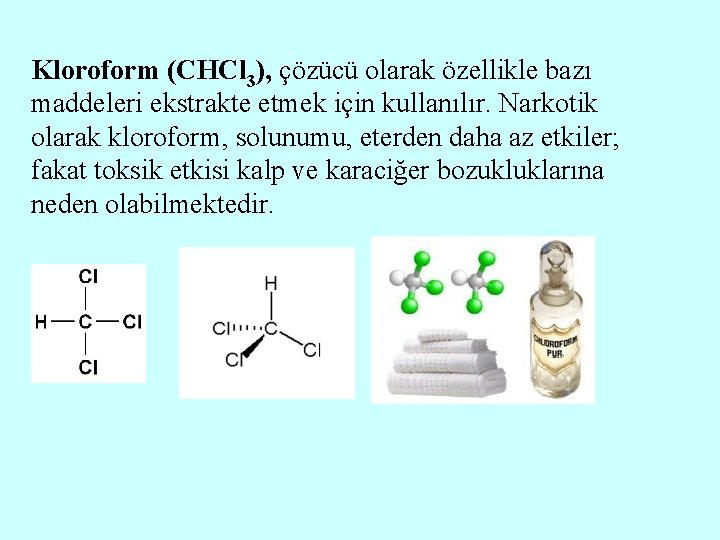 Kloroform (CHCl 3), çözücü olarak özellikle bazı maddeleri ekstrakte etmek için kullanılır. Narkotik olarak