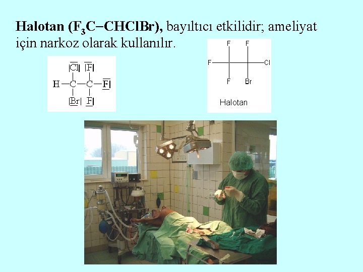 Halotan (F 3 C CHCl. Br), bayıltıcı etkilidir; ameliyat için narkoz olarak kullanılır. 