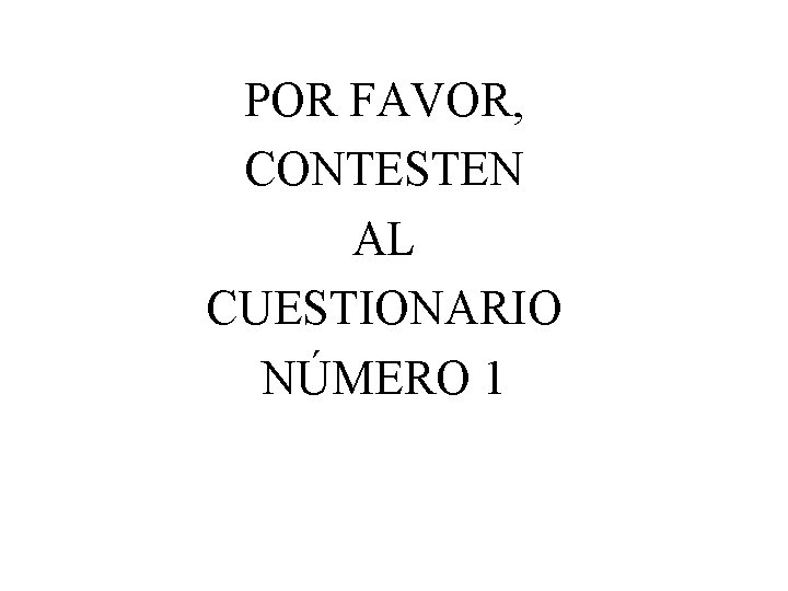 POR FAVOR, CONTESTEN AL CUESTIONARIO NÚMERO 1 