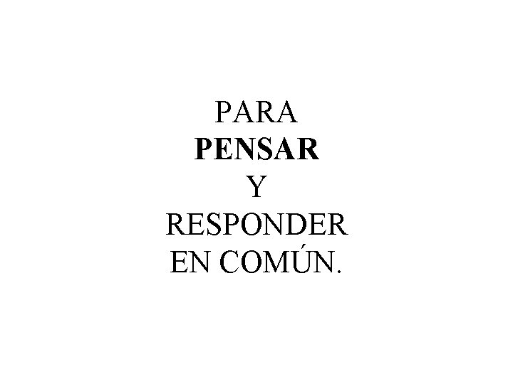 PARA PENSAR Y RESPONDER EN COMÚN. 