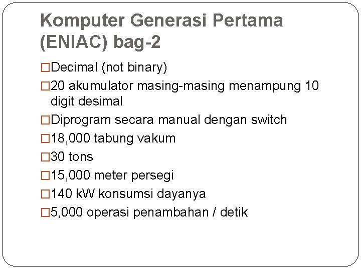 Komputer Generasi Pertama (ENIAC) bag-2 �Decimal (not binary) � 20 akumulator masing-masing menampung 10