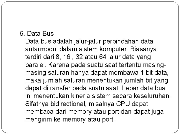 6. Data Bus Data bus adalah jalur-jalur perpindahan data antarmodul dalam sistem komputer. Biasanya