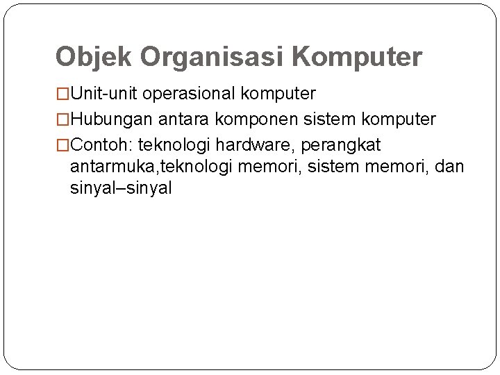 Objek Organisasi Komputer �Unit-unit operasional komputer �Hubungan antara komponen sistem komputer �Contoh: teknologi hardware,