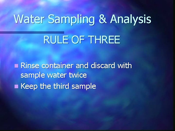 Water Sampling & Analysis RULE OF THREE n Rinse container and discard with sample