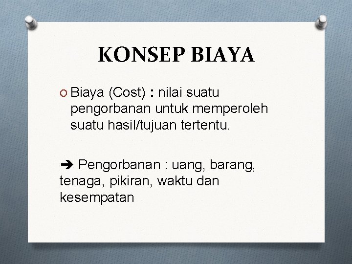 KONSEP BIAYA O Biaya (Cost) : nilai suatu pengorbanan untuk memperoleh suatu hasil/tujuan tertentu.