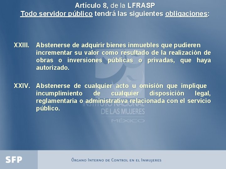 Artículo 8, de la LFRASP Todo servidor público tendrá las siguientes obligaciones: XXIII. Abstenerse