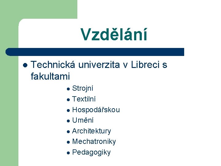 Vzdělání l Technická univerzita v Libreci s fakultami Strojní l Textilní l Hospodářskou l