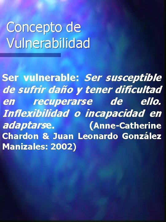 Concepto de Vulnerabilidad Ser vulnerable: Ser susceptible de sufrir daño y tener dificultad en