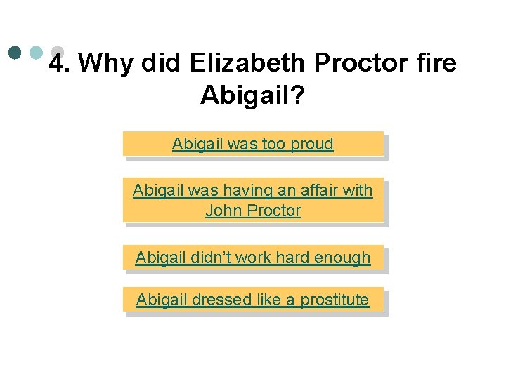 4. Why did Elizabeth Proctor fire Abigail? Abigail was too proud Abigail was having