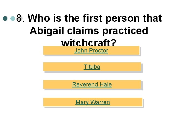 8. Who is the first person that Abigail claims practiced witchcraft? John Proctor Tituba