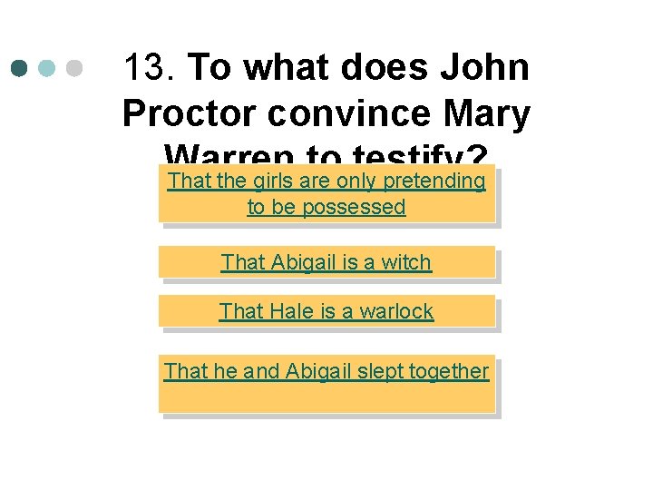 13. To what does John Proctor convince Mary Warren to testify? That the girls