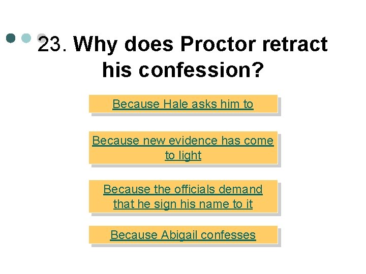 23. Why does Proctor retract his confession? Because Hale asks him to Because new