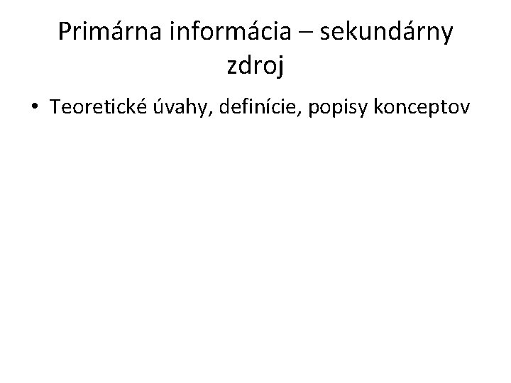 Primárna informácia – sekundárny zdroj • Teoretické úvahy, definície, popisy konceptov 