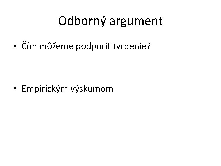 Odborný argument • Čím môžeme podporiť tvrdenie? • Empirickým výskumom 