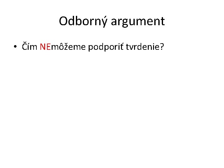 Odborný argument • Čím NEmôžeme podporiť tvrdenie? 