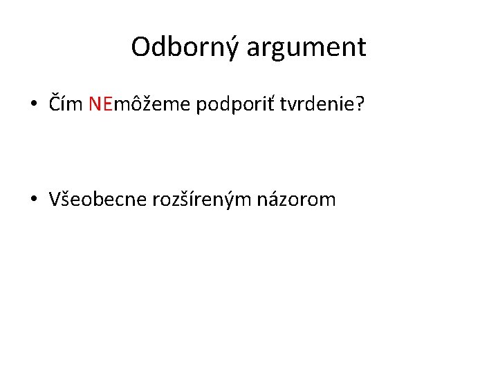 Odborný argument • Čím NEmôžeme podporiť tvrdenie? • Všeobecne rozšíreným názorom 