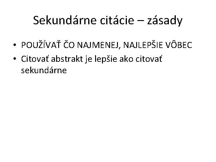 Sekundárne citácie – zásady • POUŽÍVAŤ ČO NAJMENEJ, NAJLEPŠIE VȎBEC • Citovať abstrakt je