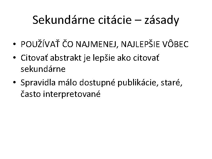 Sekundárne citácie – zásady • POUŽÍVAŤ ČO NAJMENEJ, NAJLEPŠIE VȎBEC • Citovať abstrakt je