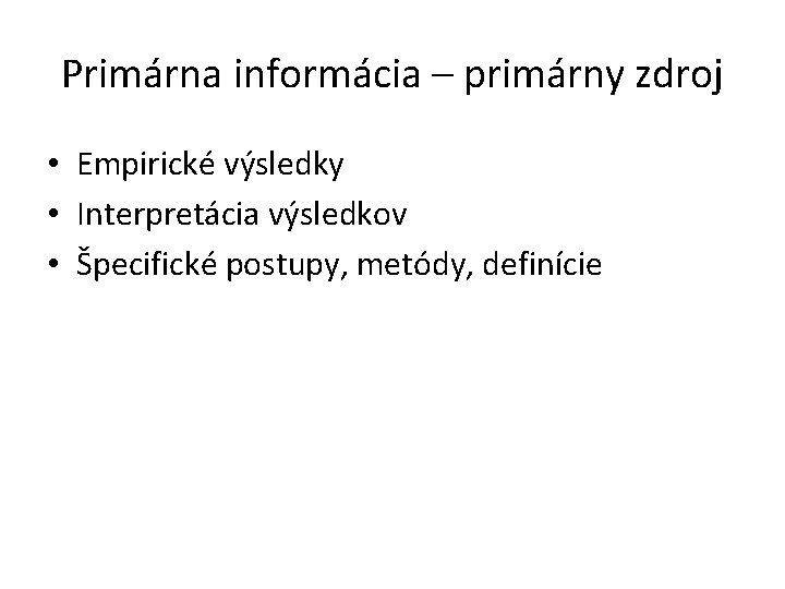 Primárna informácia – primárny zdroj • Empirické výsledky • Interpretácia výsledkov • Špecifické postupy,