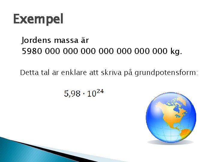 Exempel Jordens massa är 5980 000 000 kg. Detta tal är enklare att skriva