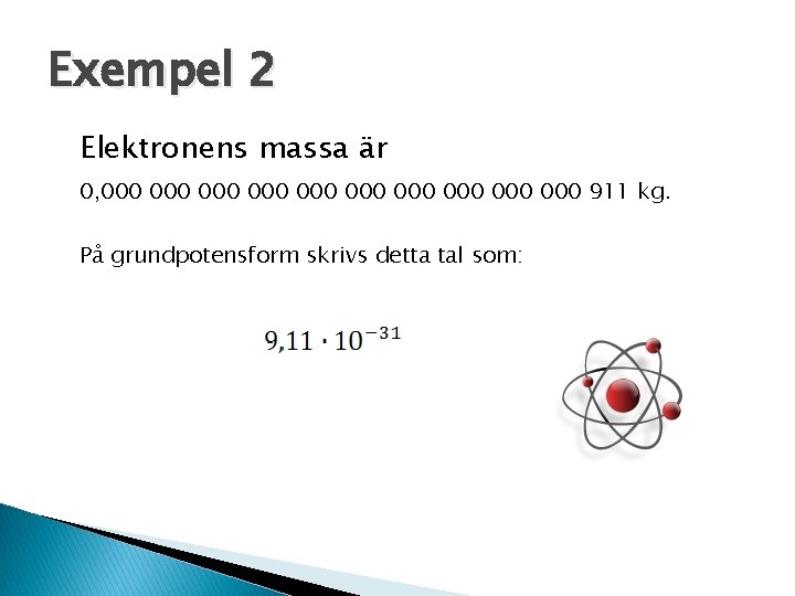 Exempel 2 Elektronens massa är 0, 000 000 000 911 kg. På grundpotensform skrivs