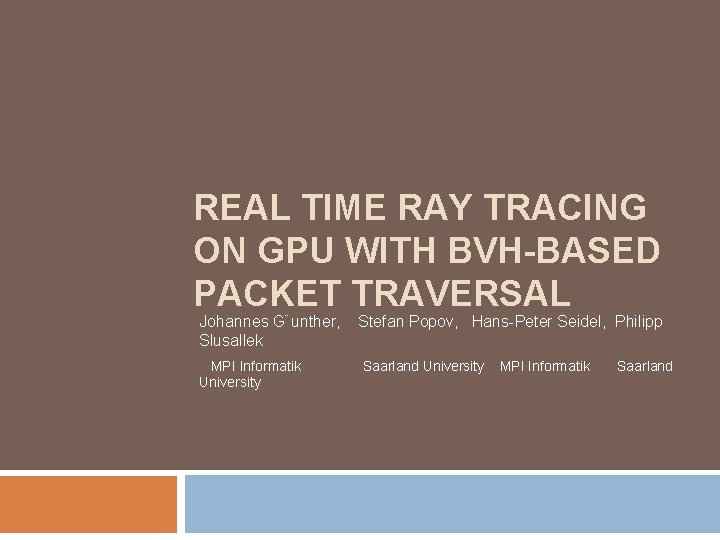 REAL TIME RAY TRACING ON GPU WITH BVH-BASED PACKET TRAVERSAL Johannes G¨unther, Slusallek MPI