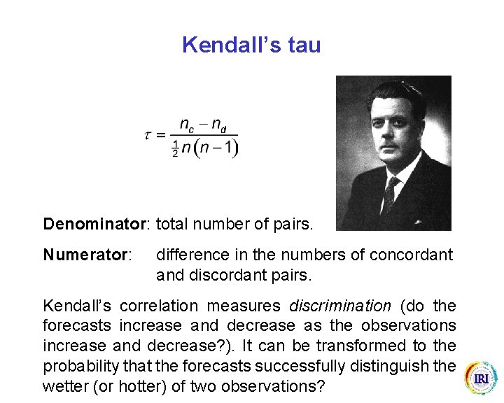 Kendall’s tau Denominator: total number of pairs. Numerator: difference in the numbers of concordant