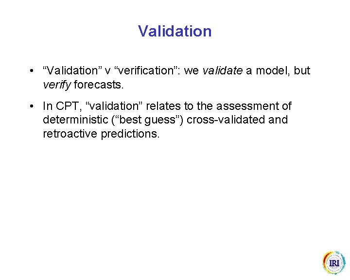 Validation • “Validation” v “verification”: we validate a model, but verify forecasts. • In