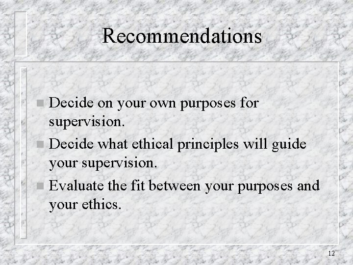 Recommendations Decide on your own purposes for supervision. n Decide what ethical principles will