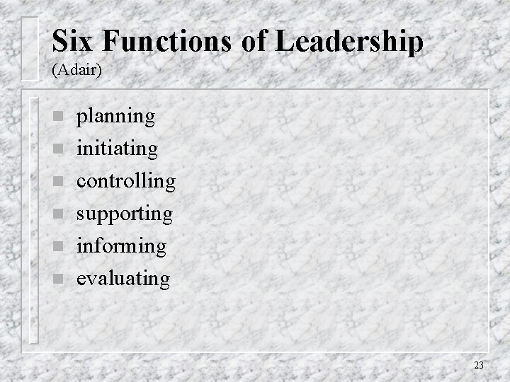 Six Functions of Leadership (Adair) n n n planning initiating controlling supporting informing evaluating