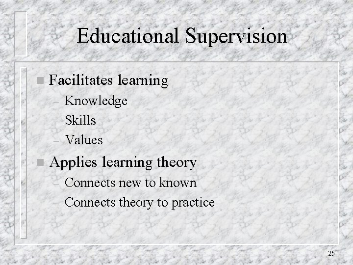 Educational Supervision n Facilitates learning – – – n Knowledge Skills Values Applies learning