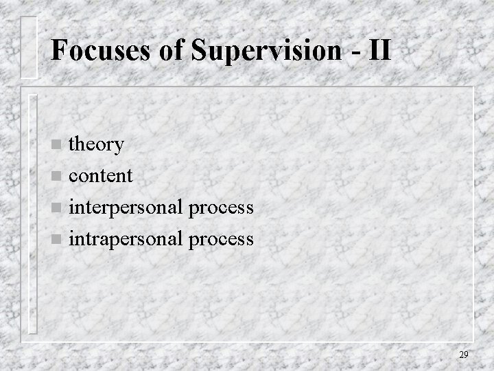 Focuses of Supervision - II theory n content n interpersonal process n intrapersonal process