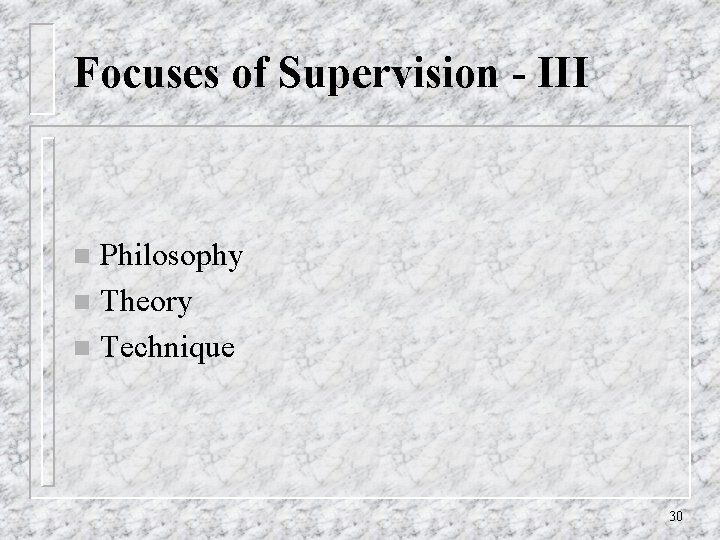 Focuses of Supervision - III Philosophy n Theory n Technique n 30 