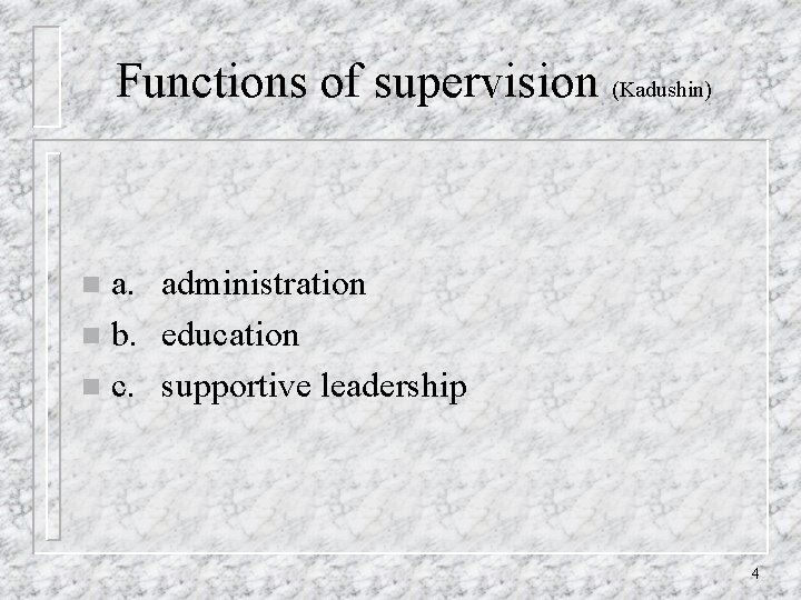 Functions of supervision (Kadushin) a. administration n b. education n c. supportive leadership n