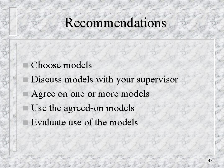 Recommendations Choose models n Discuss models with your supervisor n Agree on one or