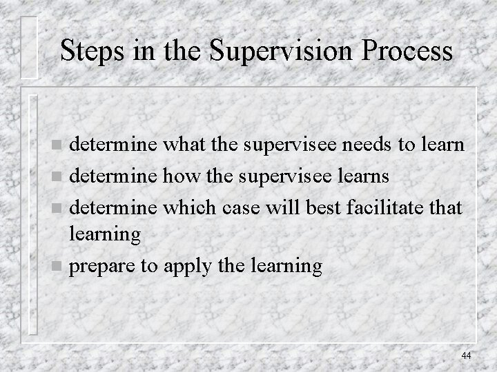 Steps in the Supervision Process determine what the supervisee needs to learn n determine