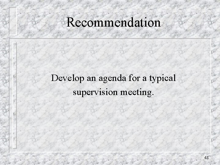 Recommendation Develop an agenda for a typical supervision meeting. 48 