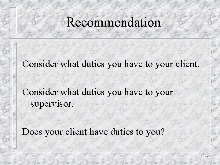 Recommendation Consider what duties you have to your client. Consider what duties you have