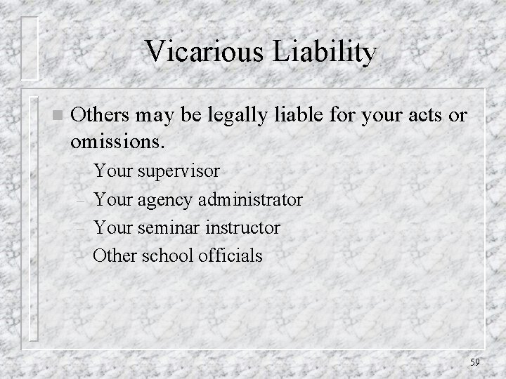 Vicarious Liability n Others may be legally liable for your acts or omissions. –