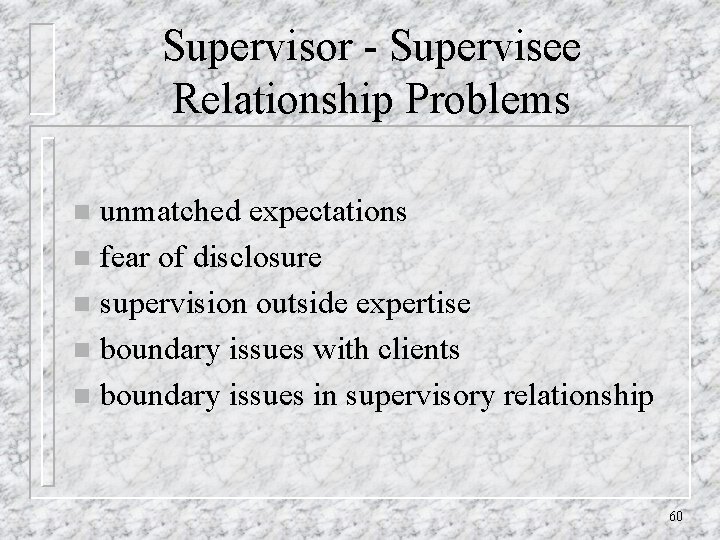 Supervisor - Supervisee Relationship Problems unmatched expectations n fear of disclosure n supervision outside