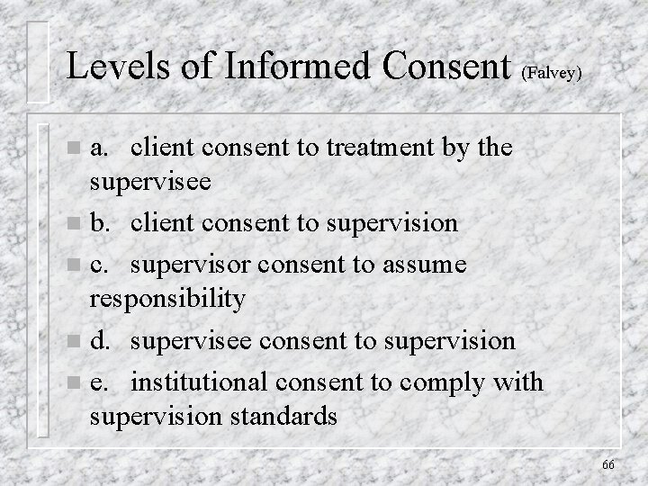 Levels of Informed Consent (Falvey) a. client consent to treatment by the supervisee n